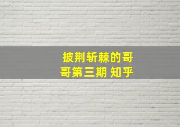 披荆斩棘的哥哥第三期 知乎